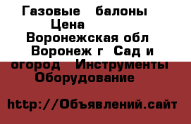 Газовые   балоны  › Цена ­ 1 000 - Воронежская обл., Воронеж г. Сад и огород » Инструменты. Оборудование   